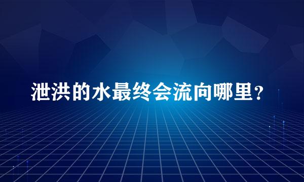 泄洪的水最终会流向哪里？