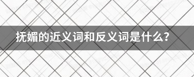 抚媚的近义词和反义词是什么？