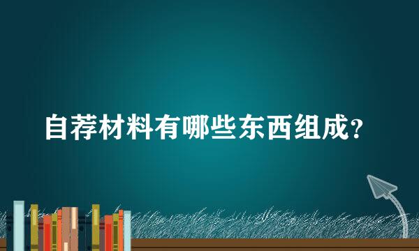 自荐材料有哪些东西组成？