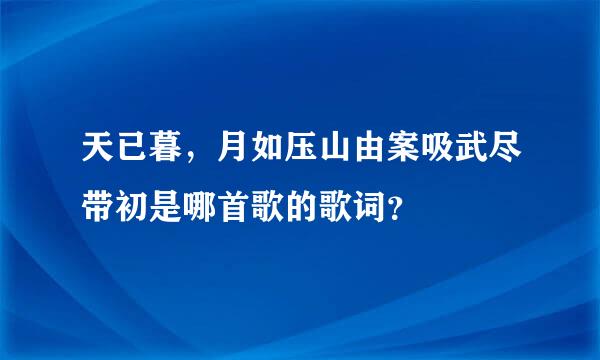天已暮，月如压山由案吸武尽带初是哪首歌的歌词？