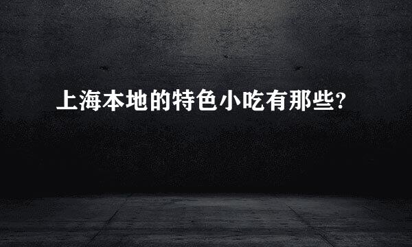 上海本地的特色小吃有那些?