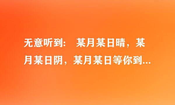 无意听到: 某月某日晴，某月某日阴，某月某日等你到天明。这是歌词。请问歌名是什么？