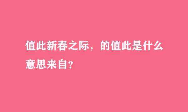 值此新春之际，的值此是什么意思来自？