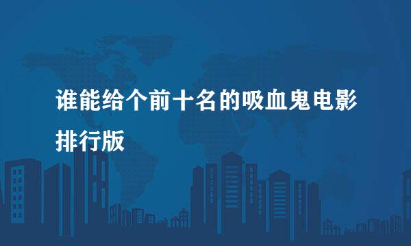 谁能给个前十名的吸血鬼电影排行版
