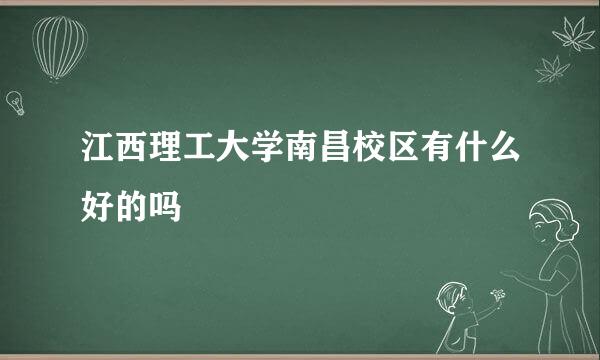 江西理工大学南昌校区有什么好的吗