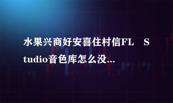 水果兴商好安喜住村信FL Studio音色库怎么没钢琴音色呢？