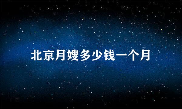 北京月嫂多少钱一个月