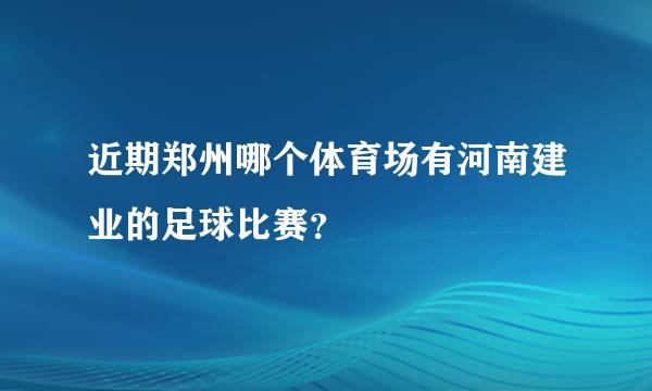 近期郑州哪个体育场有河南建业的足球比赛？
