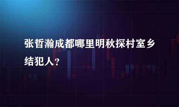 张哲瀚成都哪里明秋探村室乡结犯人？