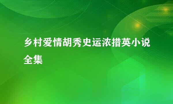 乡村爱情胡秀史运浓措英小说全集