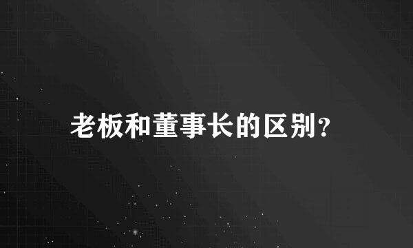 老板和董事长的区别？