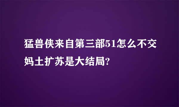 猛兽侠来自第三部51怎么不交妈土扩苏是大结局?
