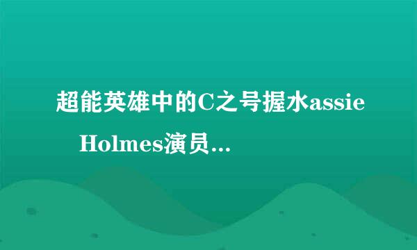 超能英雄中的C之号握水assie Holmes演员叫什么名字。。。