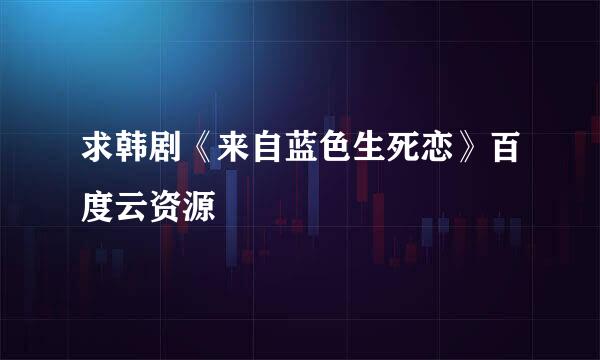 求韩剧《来自蓝色生死恋》百度云资源