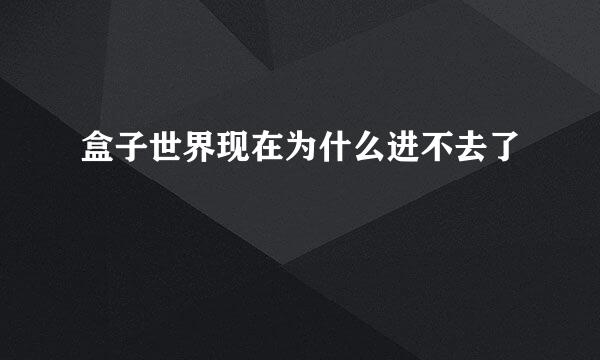 盒子世界现在为什么进不去了