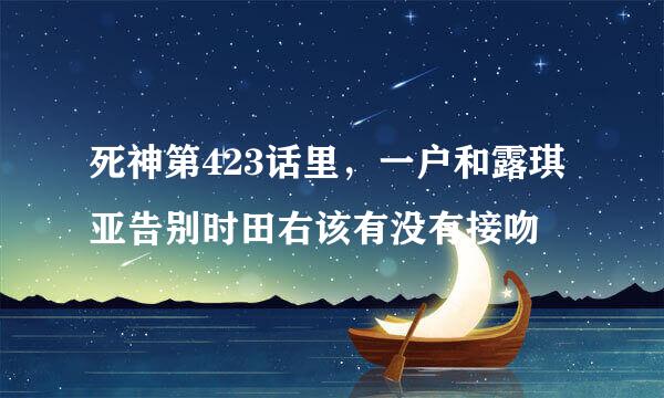 死神第423话里，一户和露琪亚告别时田右该有没有接吻