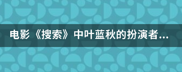 电影《搜索》中叶蓝秋的扮演者是谁