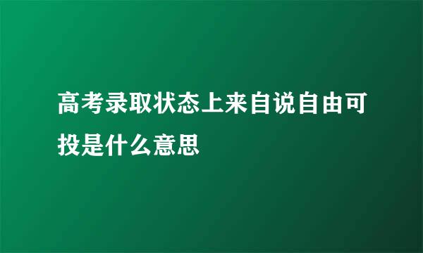 高考录取状态上来自说自由可投是什么意思