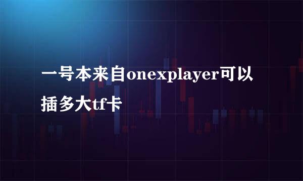 一号本来自onexplayer可以插多大tf卡