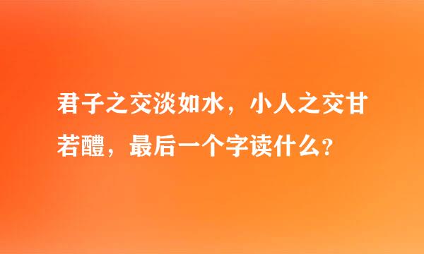 君子之交淡如水，小人之交甘若醴，最后一个字读什么？