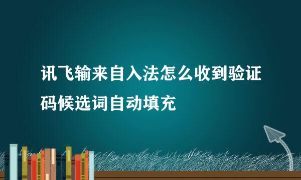 讯飞输来自入法怎么收到验证码候选词自动填充