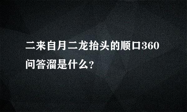 二来自月二龙抬头的顺口360问答溜是什么？