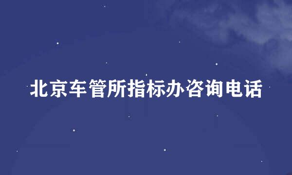 北京车管所指标办咨询电话