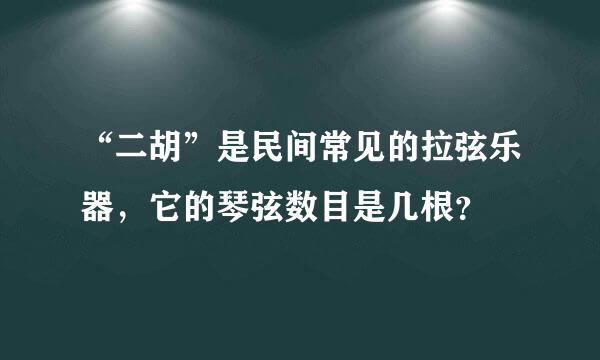 “二胡”是民间常见的拉弦乐器，它的琴弦数目是几根？