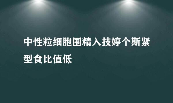 中性粒细胞围精入技婷个斯紧型食比值低