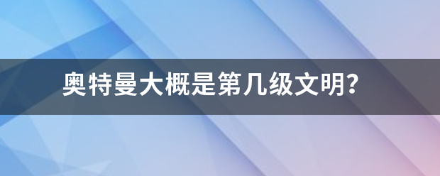 奥特曼大概来自是第几级文明？
