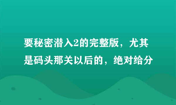 要秘密潜入2的完整版，尤其是码头那关以后的，绝对给分