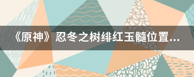 《原神》忍冬之树绯红玉髓位置在哪里？