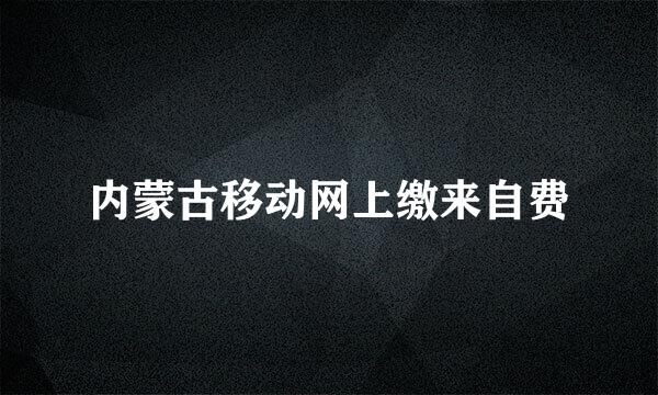 内蒙古移动网上缴来自费