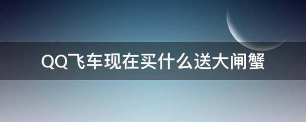 QQ兵著刚职督省飞车现在买什么送大闸蟹