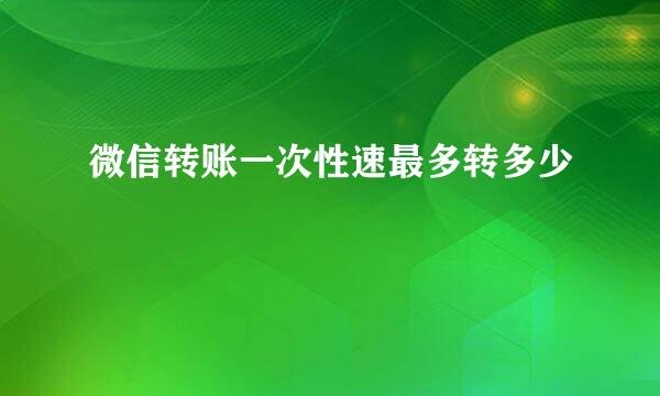 微信转账一次性速最多转多少