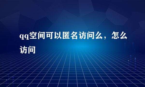 qq空间可以匿名访问么，怎么访问