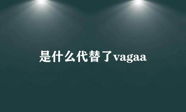 是什么代替了vagaa
