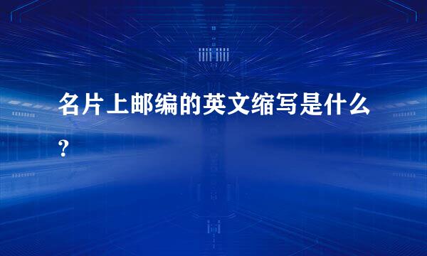 名片上邮编的英文缩写是什么？