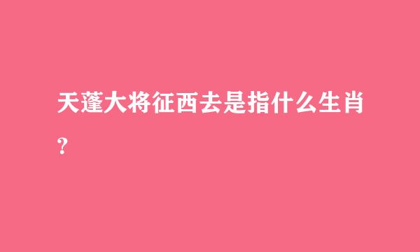 天蓬大将征西去是指什么生肖？