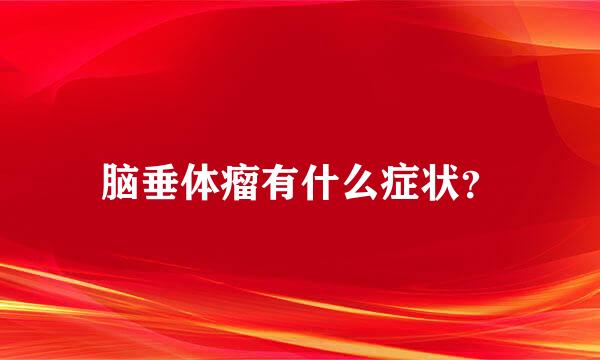 脑垂体瘤有什么症状？