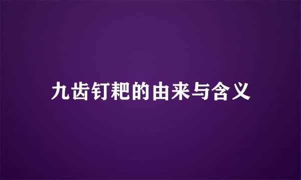 九齿钉耙的由来与含义