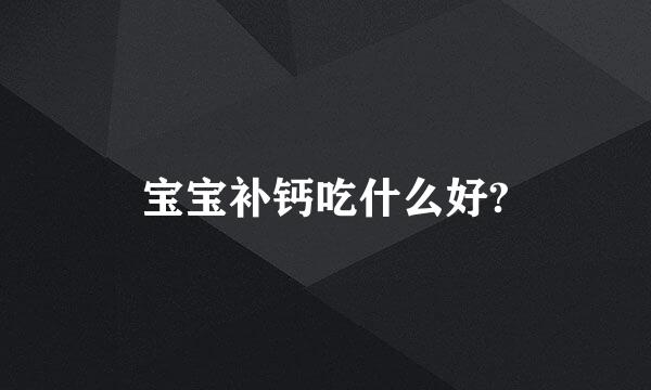 宝宝补钙吃什么好?