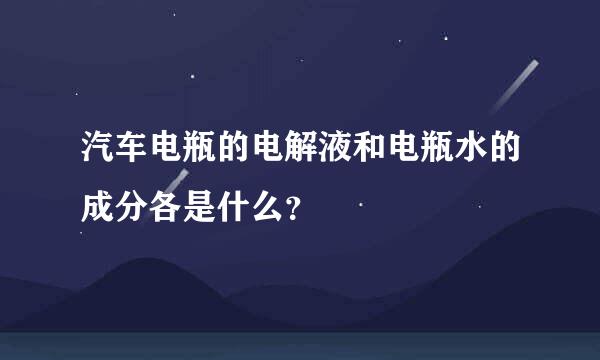 汽车电瓶的电解液和电瓶水的成分各是什么？