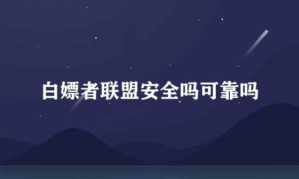 白嫖者联盟安全吗可靠吗