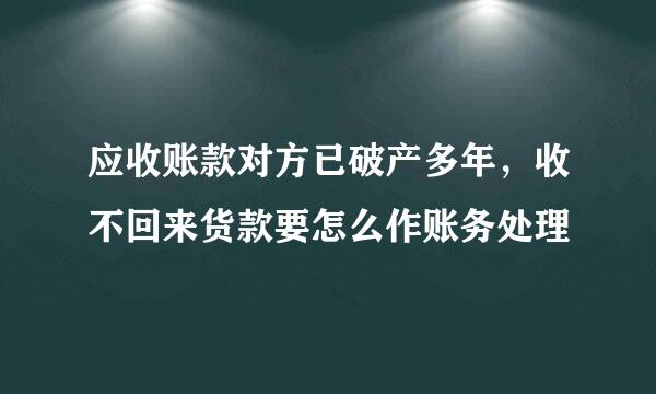应收账款对方已破产多年，收不回来货款要怎么作账务处理