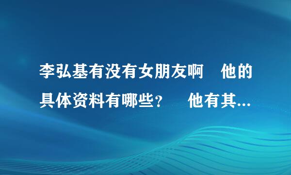 李弘基有没有女朋友啊 他的具体资料有哪些？ 他有其他的兄弟姐妹吗？