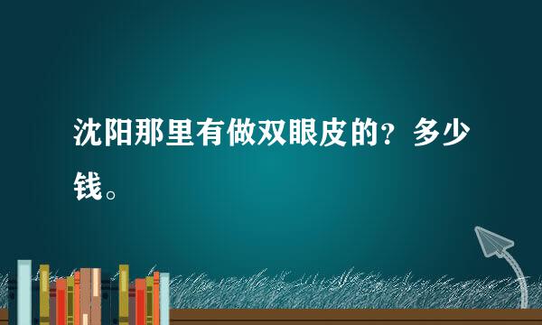 沈阳那里有做双眼皮的？多少钱。