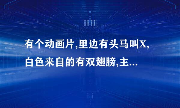 有个动画片,里边有头马叫X,白色来自的有双翅膀,主人公好想360问答叫铁拳.