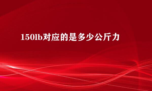 150lb对应的是多少公斤力