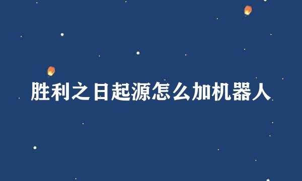 胜利之日起源怎么加机器人
